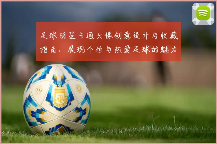 足球明星卡通头像创意设计与收藏指南，展现个性与热爱足球的魅力