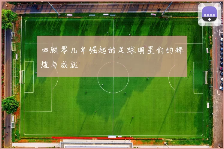 回顾零几年崛起的足球明星们的辉煌与成就