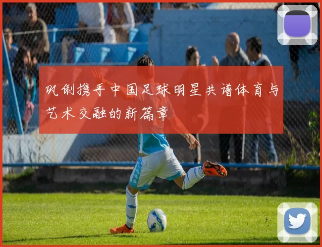 巩俐携手中国足球明星共谱体育与艺术交融的新篇章