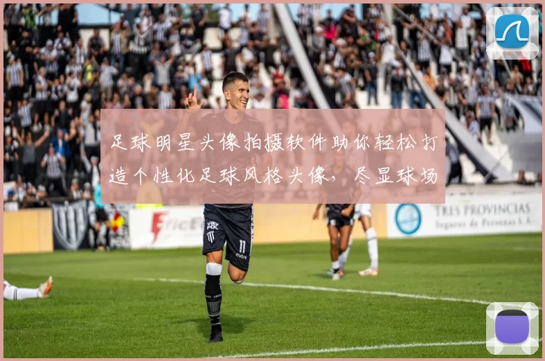 足球明星头像拍摄软件助你轻松打造个性化足球风格头像，尽显球场魅力
