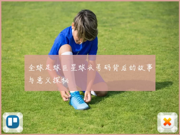 全球足球巨星球衣号码背后的故事与意义探秘