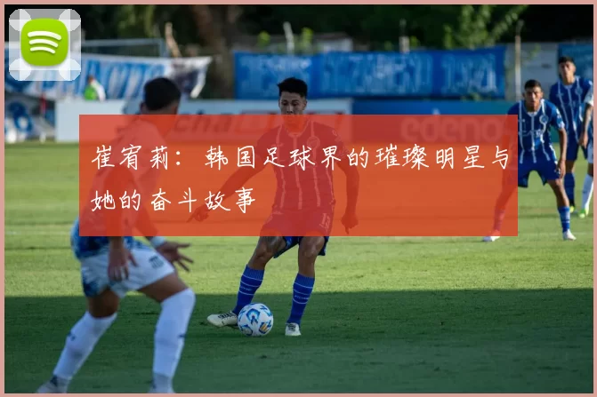 崔宥莉：韩国足球界的璀璨明星与她的奋斗故事