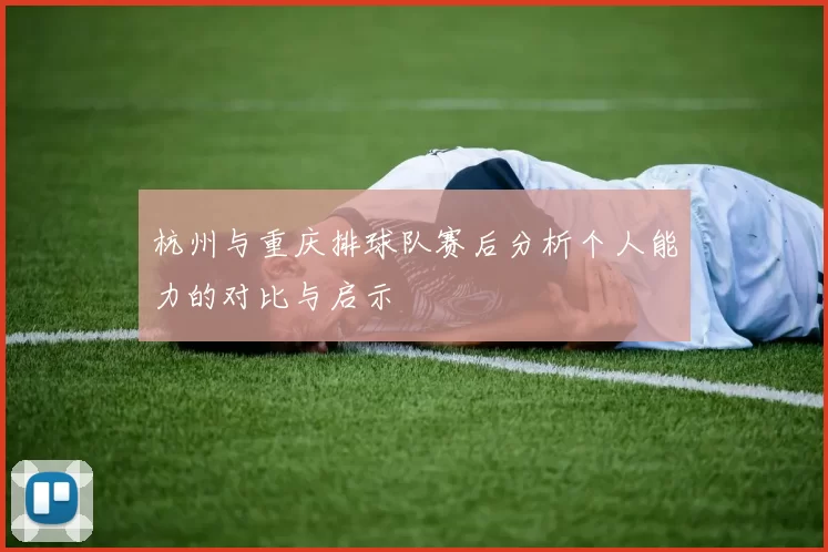 杭州与重庆排球队赛后分析个人能力的对比与启示