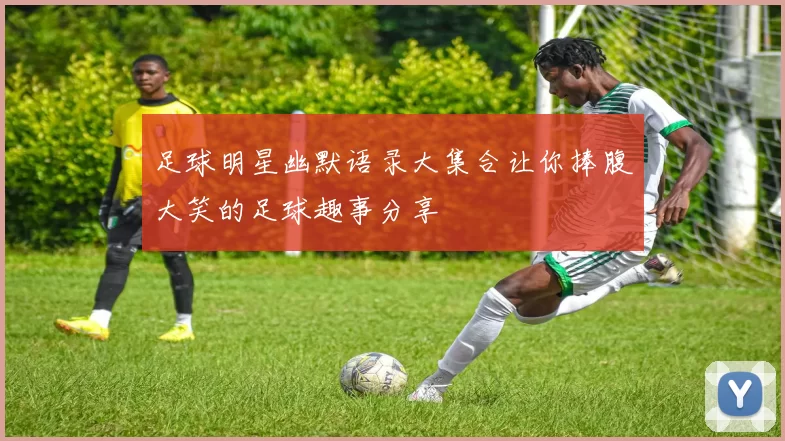 足球明星幽默语录大集合让你捧腹大笑的足球趣事分享