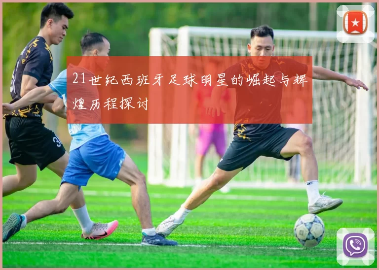 21世纪西班牙足球明星的崛起与辉煌历程探讨