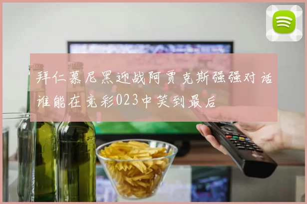 拜仁慕尼黑迎战阿贾克斯强强对话谁能在竞彩023中笑到最后