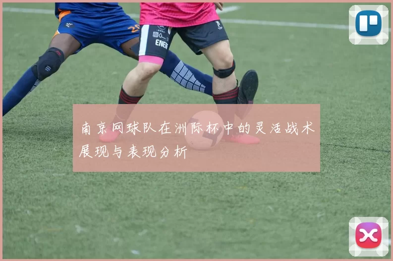 南京网球队在洲际杯中的灵活战术展现与表现分析