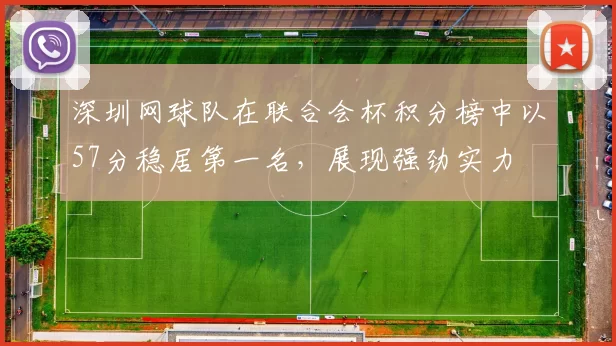深圳网球队在联合会杯积分榜中以57分稳居第一名，展现强劲实力