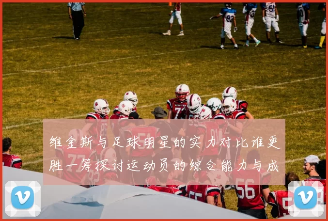 维金斯与足球明星的实力对比谁更胜一筹探讨运动员的综合能力与成就