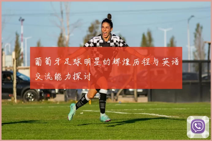 葡萄牙足球明星的辉煌历程与英语交流能力探讨