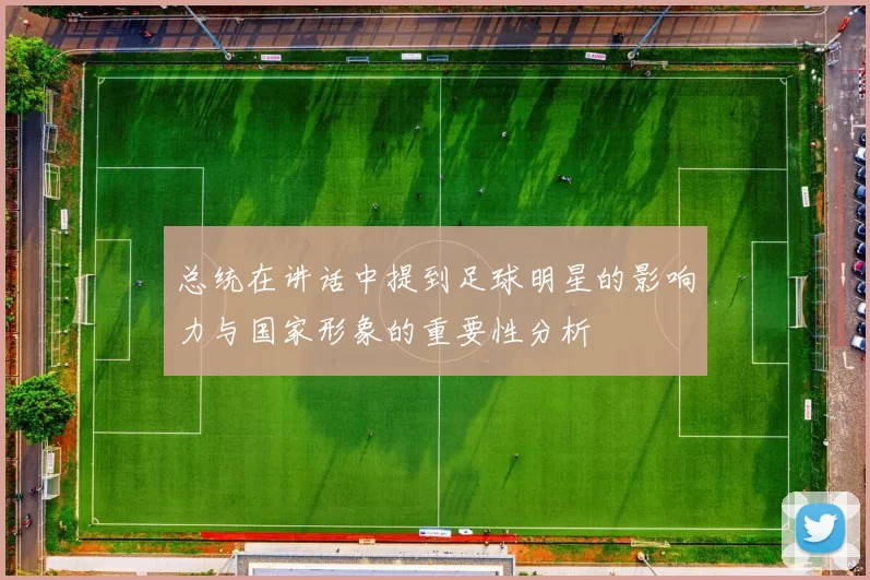 总统在讲话中提到足球明星的影响力与国家形象的重要性分析