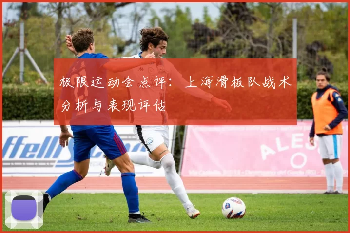 极限运动会点评：上海滑板队战术分析与表现评估